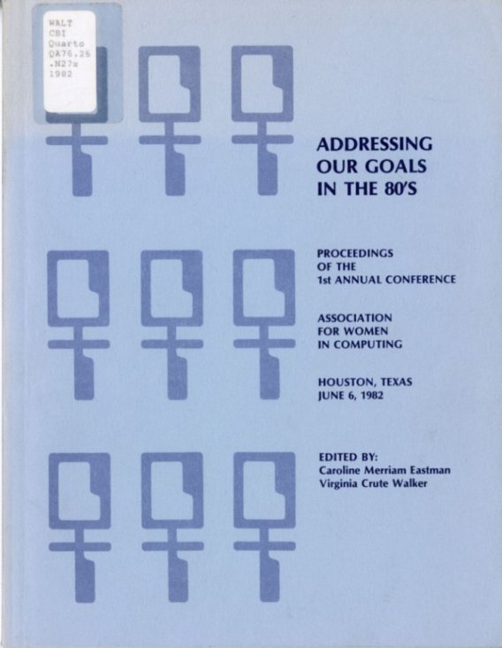 Eastman, Caroline M. and Virginia C. Walker, eds. Addressing Our Goals in the 80’s: Proceedings of the 1st Annual Conference of the Association for Women in Computing, Houston, Texas, June 6, 1982.  Silver Spring, MD: Association for Women in Computing, 1982.